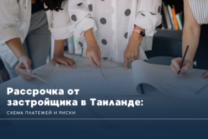 Рассрочка от застройщика в Таиланде: схема платежей и риски
